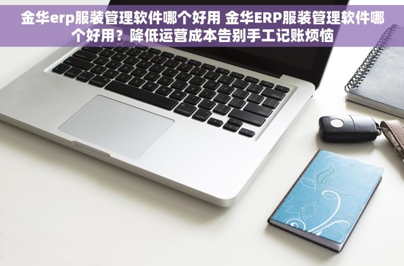 金华erp服装管理软件哪个好用 金华ERP服装管理软件哪个好用?降低运营成本告别手工记账烦恼 金华erp服装管理软件哪个好用 金华ERP服装管理软件哪个好用?降低运营成本告别手工记账烦恼