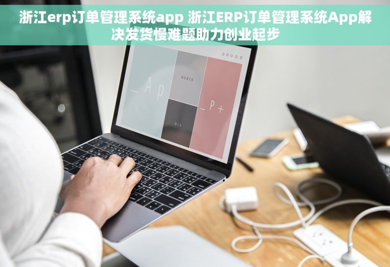 浙江erp订单管理系统app 浙江ERP订单管理系统App解决发货慢难题助力创业起步 浙江erp订单管理系统app 浙江ERP订单管理系统App解决发货慢难题助力创业起步
