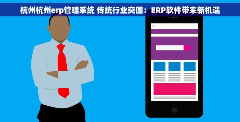 杭州杭州erp管理系统 传统行业突围:ERP软件带来新机遇 杭州杭州erp管理系统 传统行业突围:ERP软件带来新机遇