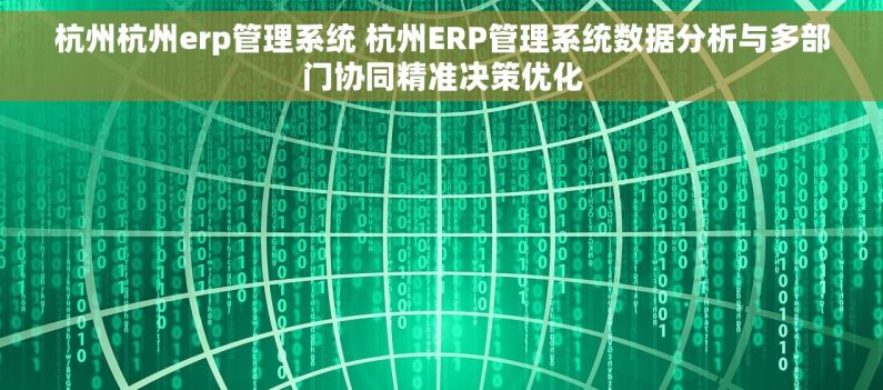 杭州杭州erp管理系统 杭州ERP管理系统数据分析与多部门协同精准决策优化 杭州杭州erp管理系统 杭州ERP管理系统数据分析与多部门协同精准决策优化