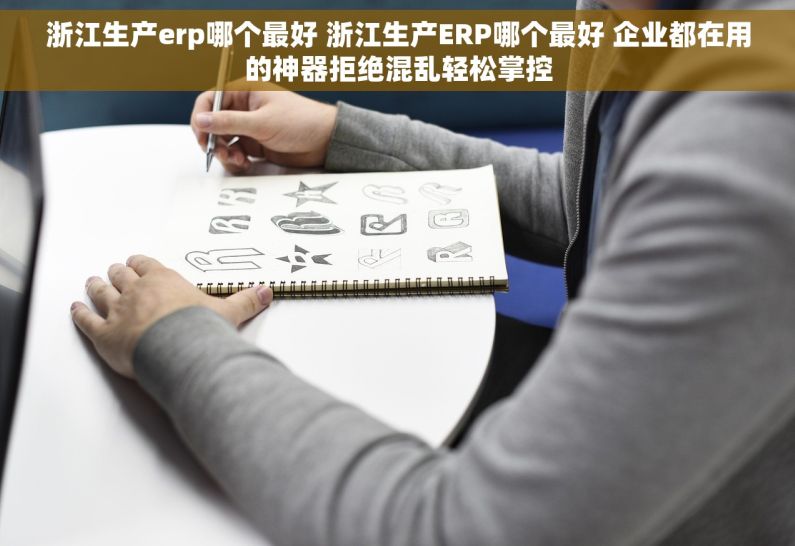 浙江生产erp哪个最好 浙江生产ERP哪个最好 企业都在用的神器拒绝混乱轻松掌控 浙江生产erp哪个最好 浙江生产ERP哪个最好 企业都在用的神器拒绝混乱轻松掌控