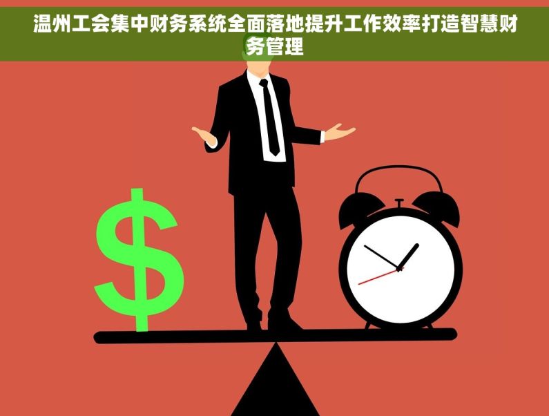 温州工会集中财务系统全面落地提升工作效率打造智慧财务管理 温州工会集中财务系统全面落地提升工作效率打造智慧财务管理