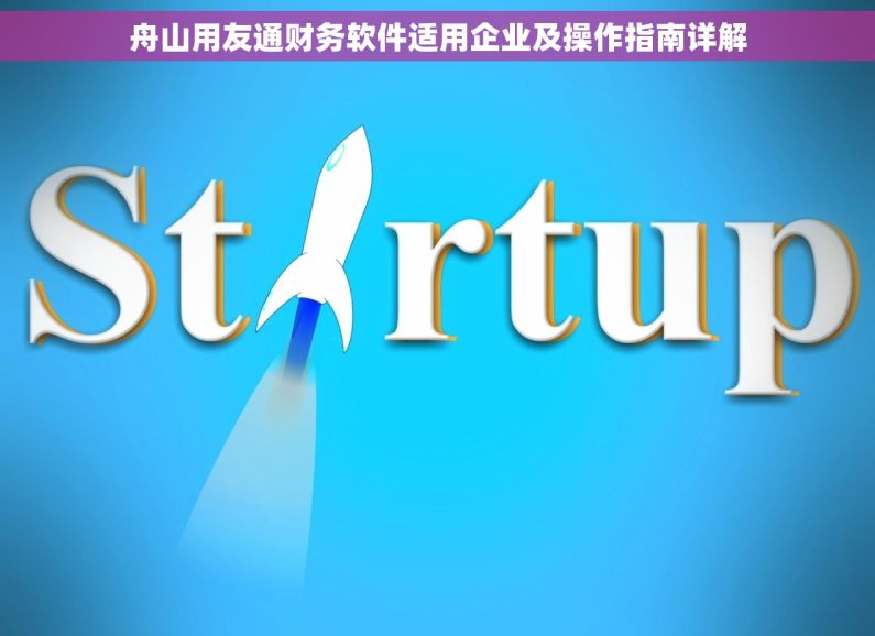 舟山用友通财务软件适用企业及操作指南详解 舟山用友通财务软件适用企业及操作指南详解
