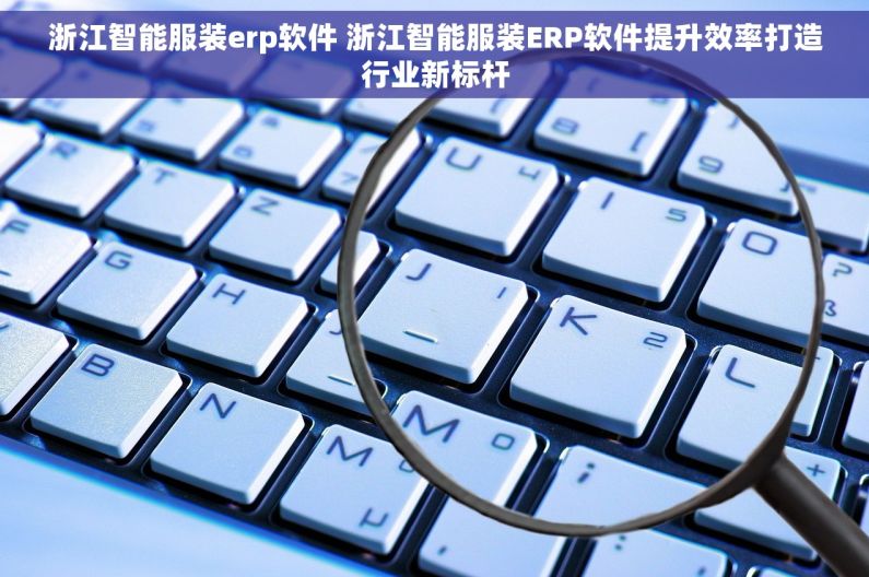 浙江智能服装erp软件 浙江智能服装ERP软件提升效率打造行业新标杆 浙江智能服装erp软件 浙江智能服装ERP软件提升效率打造行业新标杆