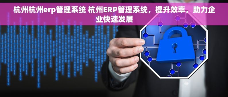 杭州杭州erp管理系统 杭州ERP管理系统,提升效率,助力企业快速发展 杭州杭州erp管理系统 杭州ERP管理系统,提升效率,助力企业快速发展