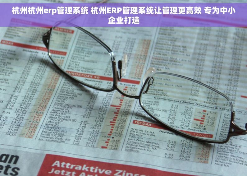 杭州杭州erp管理系统 杭州ERP管理系统让管理更高效 专为中小企业打造 杭州杭州erp管理系统 杭州ERP管理系统让管理更高效 专为中小企业打造