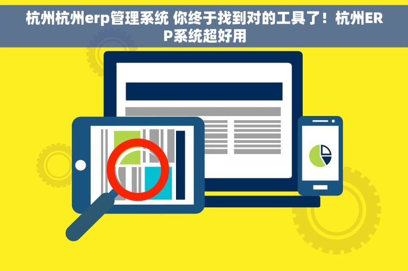 杭州杭州erp管理系统 你终于找到对的工具了！杭州ERP系统超好用