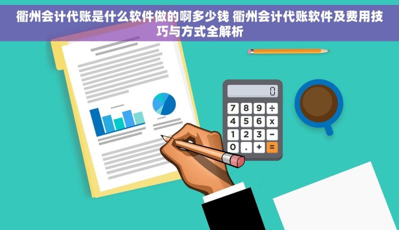 衢州会计代账是什么软件做的啊多少钱 衢州会计代账软件及费用技巧与方式全解析 衢州会计代账是什么软件做的啊多少钱 衢州会计代账软件及费用技巧与方式全解析