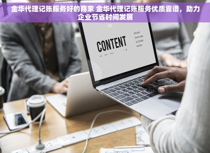 金华代理记账服务好的商家 金华代理记账服务优质靠谱,助力企业节省时间发展 金华代理记账服务好的商家 金华代理记账服务优质靠谱,助力企业节省时间发展