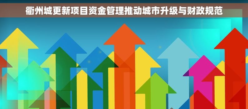 衢州城更新项目资金管理推动城市升级与财政规范 衢州城更新项目资金管理推动城市升级与财政规范