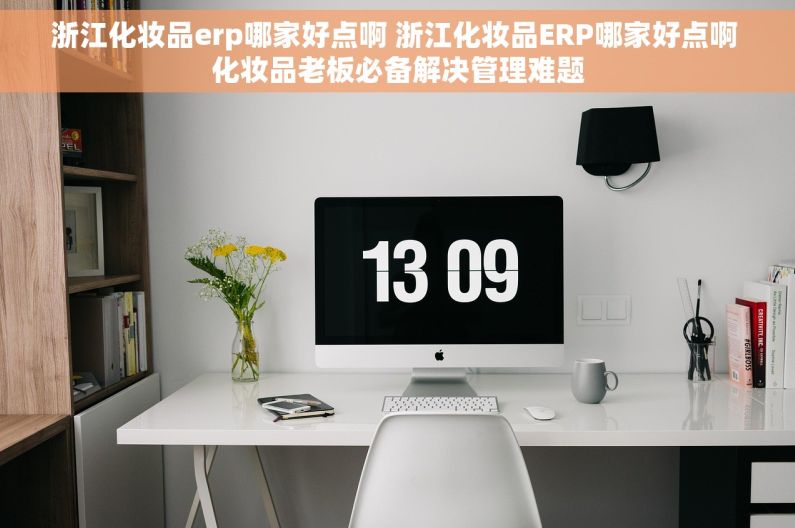 浙江化妆品erp哪家好点啊 浙江化妆品ERP哪家好点啊 化妆品老板必备解决管理难题 浙江化妆品erp哪家好点啊 浙江化妆品ERP哪家好点啊 化妆品老板必备解决管理难题