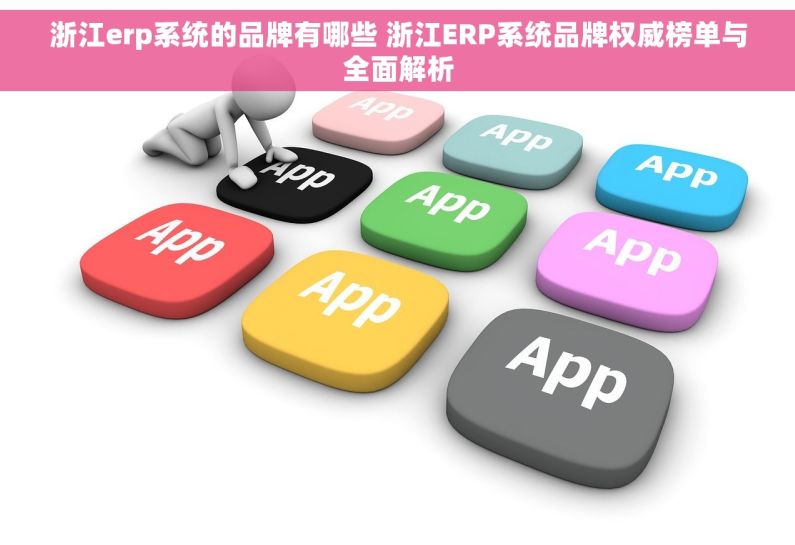 浙江erp系统的品牌有哪些 浙江ERP系统品牌权威榜单与全面解析 浙江erp系统的品牌有哪些 浙江ERP系统品牌权威榜单与全面解析