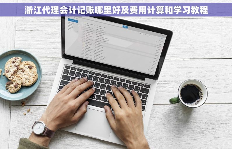 浙江代理会计记账哪里好及费用计算和学习教程 浙江代理会计记账哪里好及费用计算和学习教程