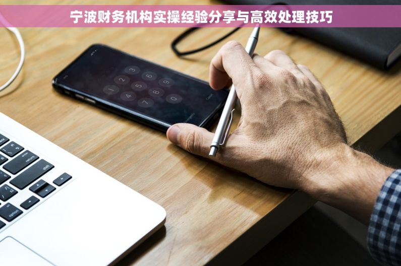 宁波财务机构实操经验分享与高效处理技巧 宁波财务机构实操经验分享与高效处理技巧