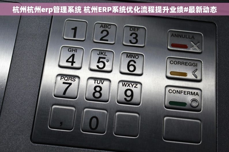 杭州杭州erp管理系统 杭州ERP系统优化流程提升业绩#最新动态 杭州杭州erp管理系统 杭州ERP系统优化流程提升业绩#最新动态