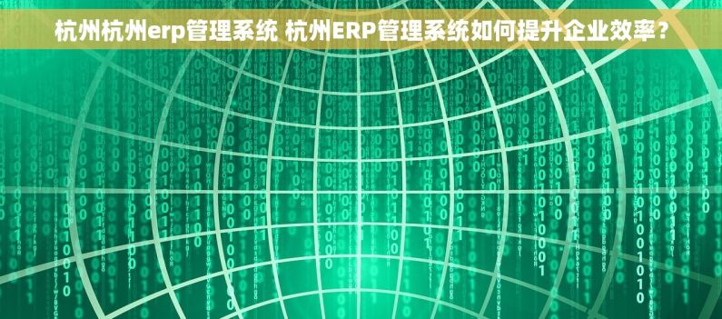 杭州杭州erp管理系统 杭州ERP管理系统如何提升企业效率? 杭州杭州erp管理系统 杭州ERP管理系统如何提升企业效率?