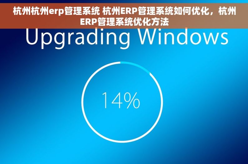 杭州杭州erp管理系统 杭州ERP管理系统如何优化,杭州ERP管理系统优化方法 杭州杭州erp管理系统 杭州ERP管理系统如何优化,杭州ERP管理系统优化方法