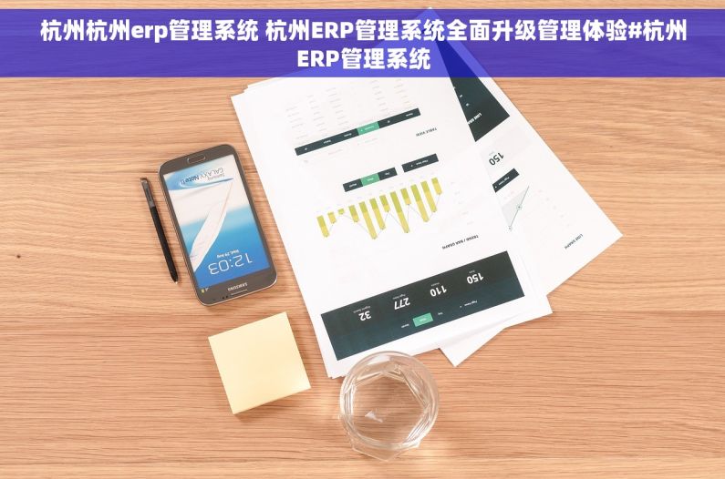 杭州杭州erp管理系统 杭州ERP管理系统全面升级管理体验#杭州ERP管理系统 杭州杭州erp管理系统 杭州ERP管理系统全面升级管理体验#杭州ERP管理系统