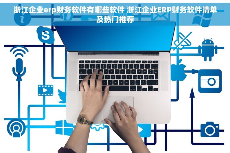 浙江企业erp财务软件有哪些软件 浙江企业ERP财务软件清单及热门推荐 浙江企业erp财务软件有哪些软件 浙江企业ERP财务软件清单及热门推荐