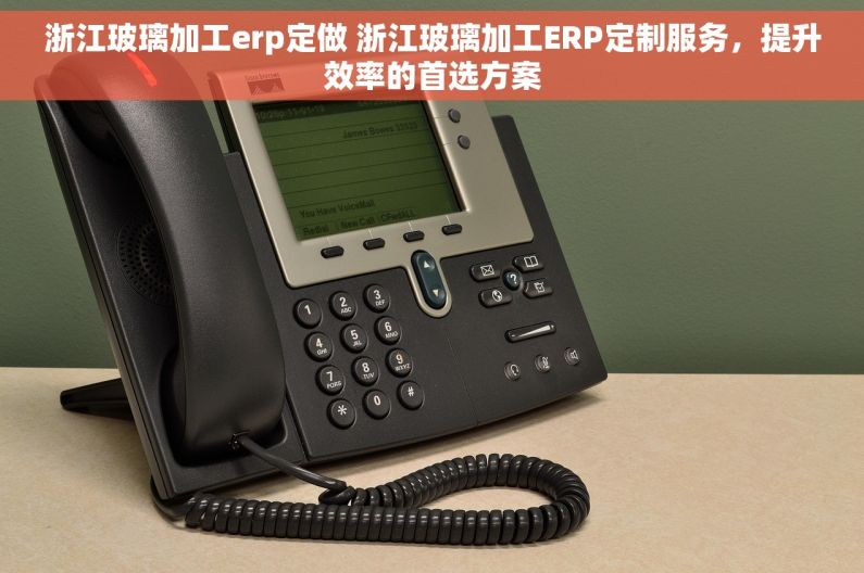 浙江玻璃加工erp定做 浙江玻璃加工ERP定制服务,提升效率的首选方案 浙江玻璃加工erp定做 浙江玻璃加工ERP定制服务,提升效率的首选方案