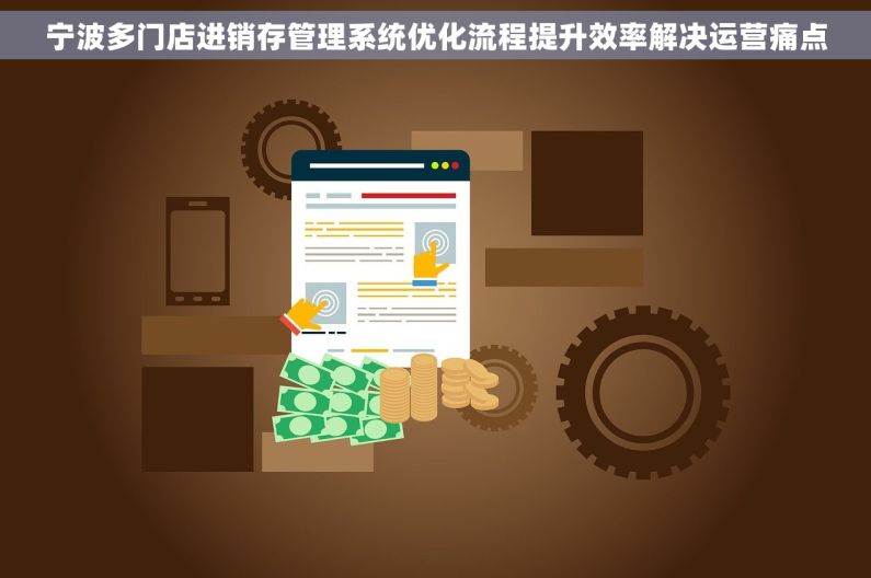 宁波多门店进销存管理系统优化流程提升效率解决运营痛点 宁波多门店进销存管理系统优化流程提升效率解决运营痛点