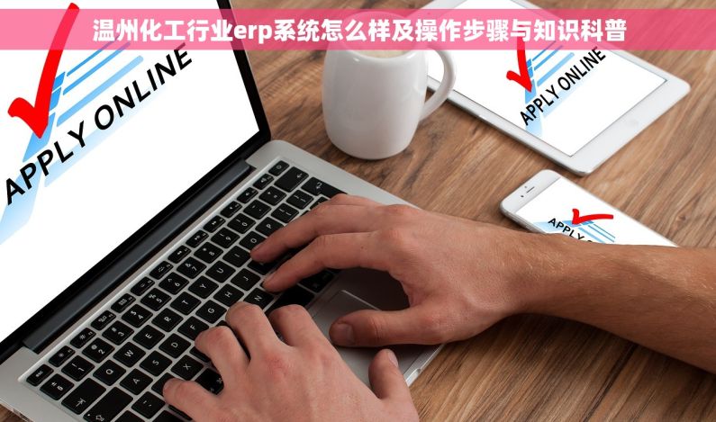 温州化工行业erp系统怎么样及操作步骤与知识科普 温州化工行业erp系统怎么样及操作步骤与知识科普
