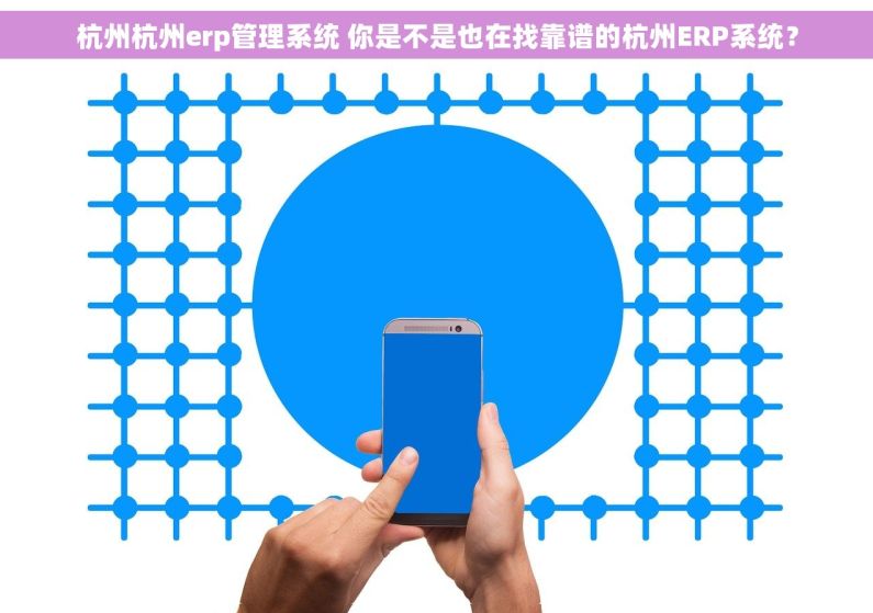 杭州杭州erp管理系统 你是不是也在找靠谱的杭州ERP系统？
