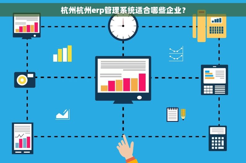 杭州杭州erp管理系统适合哪些企业? 杭州杭州erp管理系统适合哪些企业?