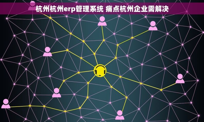 杭州杭州erp管理系统 痛点杭州企业需解决 杭州杭州erp管理系统 痛点杭州企业需解决