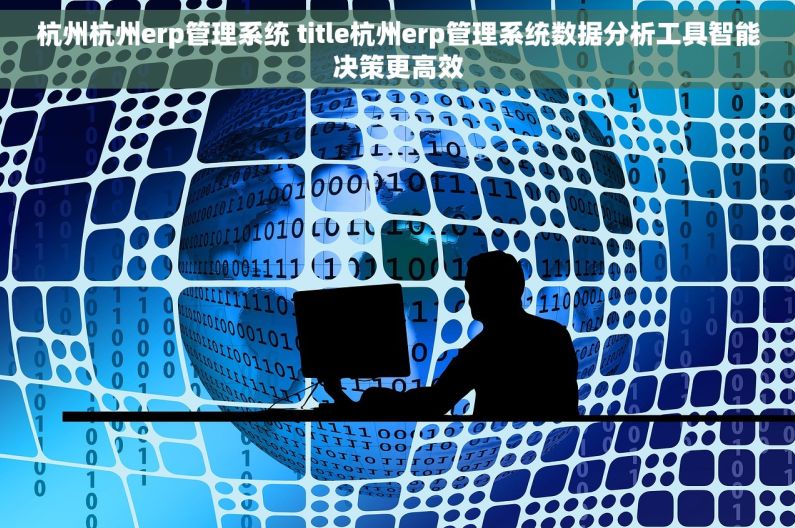 杭州杭州erp管理系统 title杭州erp管理系统数据分析工具智能决策更高效 杭州杭州erp管理系统 title杭州erp管理系统数据分析工具智能决策更高效