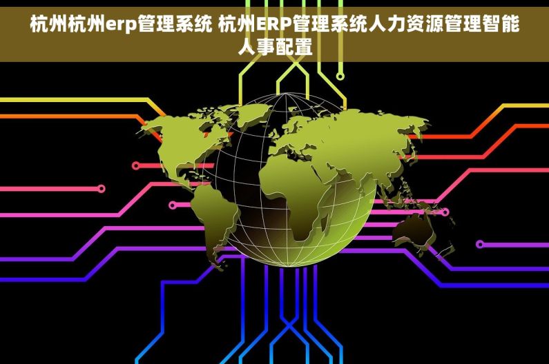 杭州杭州erp管理系统 杭州ERP管理系统人力资源管理智能人事配置 杭州杭州erp管理系统 杭州ERP管理系统人力资源管理智能人事配置