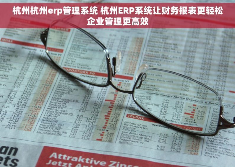 杭州杭州erp管理系统 杭州ERP系统让财务报表更轻松企业管理更高效 杭州杭州erp管理系统 杭州ERP系统让财务报表更轻松企业管理更高效