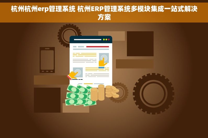 杭州杭州erp管理系统 杭州ERP管理系统多模块集成一站式解决方案 杭州杭州erp管理系统 杭州ERP管理系统多模块集成一站式解决方案