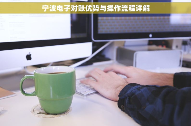 宁波电子对账优势与操作流程详解 宁波电子对账优势与操作流程详解