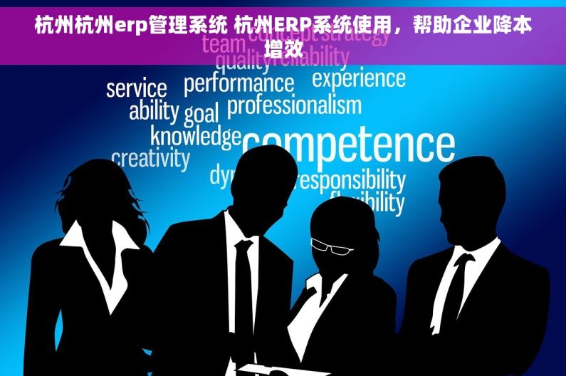 杭州杭州erp管理系统 杭州ERP系统使用,帮助企业降本增效 杭州杭州erp管理系统 杭州ERP系统使用,帮助企业降本增效