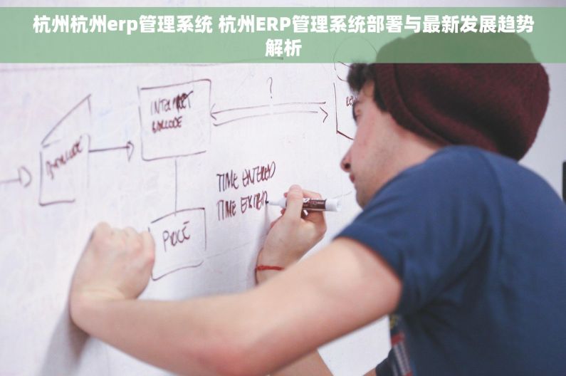 杭州杭州erp管理系统 杭州ERP管理系统部署与最新发展趋势解析 杭州杭州erp管理系统 杭州ERP管理系统部署与最新发展趋势解析