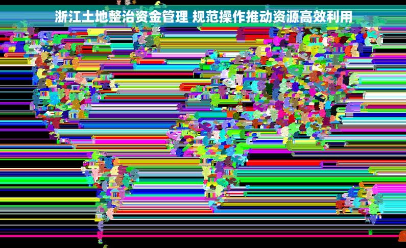 浙江土地整治资金管理 规范操作推动资源高效利用 浙江土地整治资金管理 规范操作推动资源高效利用