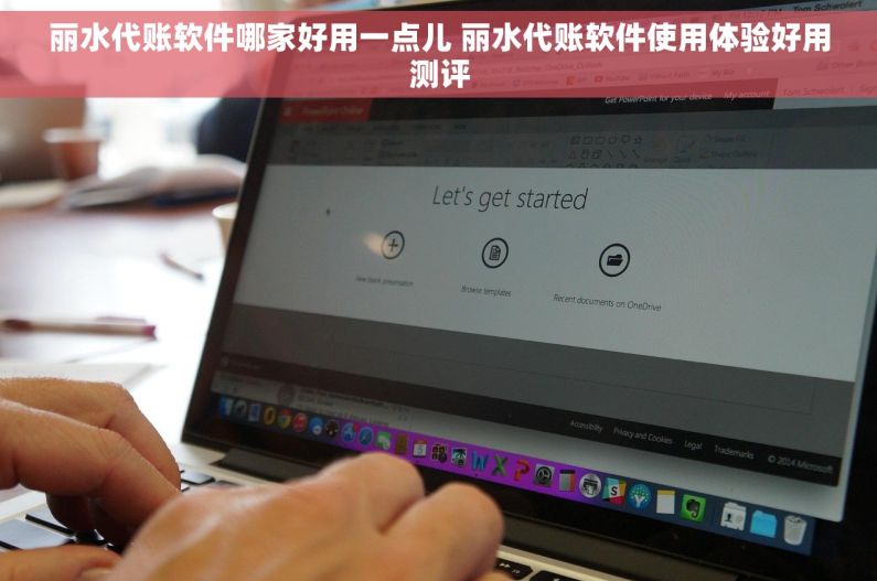 丽水代账软件哪家好用一点儿 丽水代账软件使用体验好用测评 丽水代账软件哪家好用一点儿 丽水代账软件使用体验好用测评