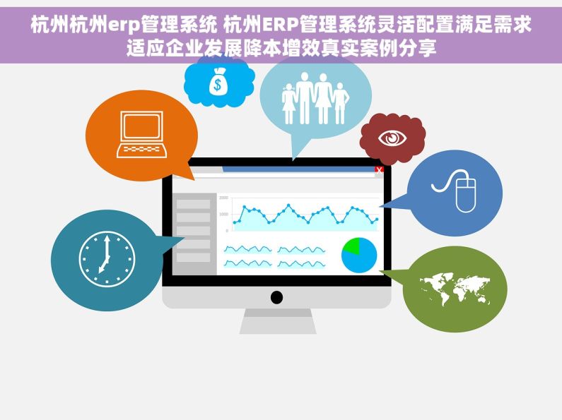 杭州杭州erp管理系统 杭州ERP管理系统灵活配置满足需求适应企业发展降本增效真实案例分享 杭州杭州erp管理系统 杭州ERP管理系统灵活配置满足需求适应企业发展降本增效真实案例分享