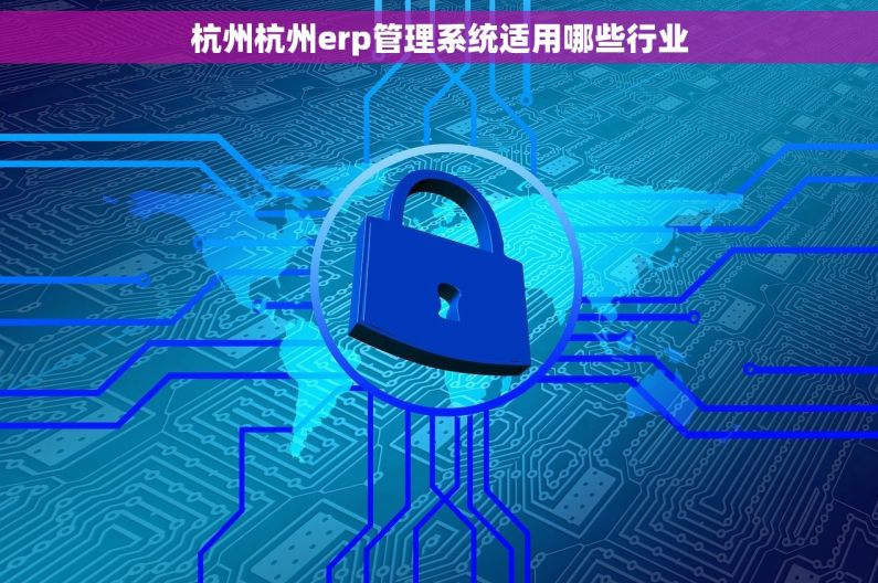 杭州杭州erp管理系统适用哪些行业 杭州杭州erp管理系统适用哪些行业