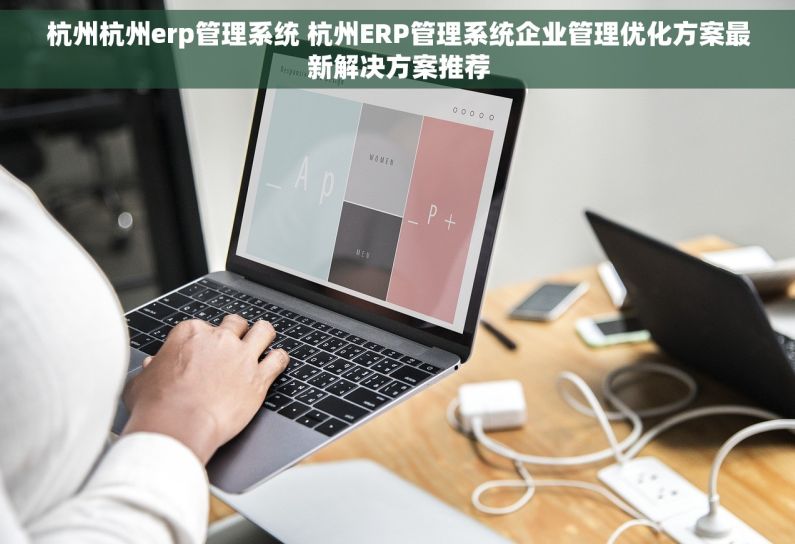 杭州杭州erp管理系统 杭州ERP管理系统企业管理优化方案最新解决方案推荐 杭州杭州erp管理系统 杭州ERP管理系统企业管理优化方案最新解决方案推荐
