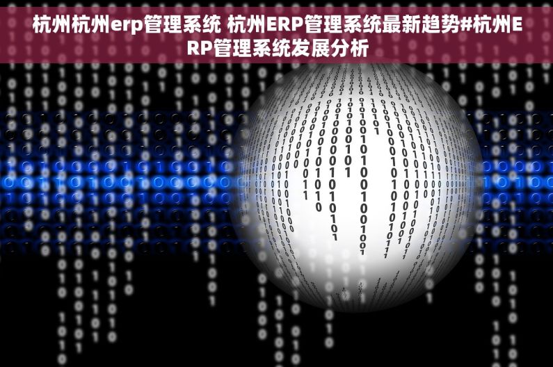 杭州杭州erp管理系统 杭州ERP管理系统最新趋势#杭州ERP管理系统发展分析 杭州杭州erp管理系统 杭州ERP管理系统最新趋势#杭州ERP管理系统发展分析