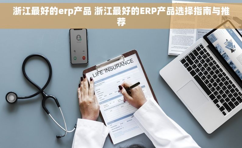 浙江最好的erp产品 浙江最好的ERP产品选择指南与推荐 浙江最好的erp产品 浙江最好的ERP产品选择指南与推荐