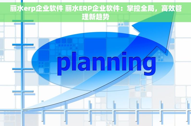 丽水erp企业软件 丽水ERP企业软件:掌控全局,高效管理新趋势 丽水erp企业软件 丽水ERP企业软件:掌控全局,高效管理新趋势