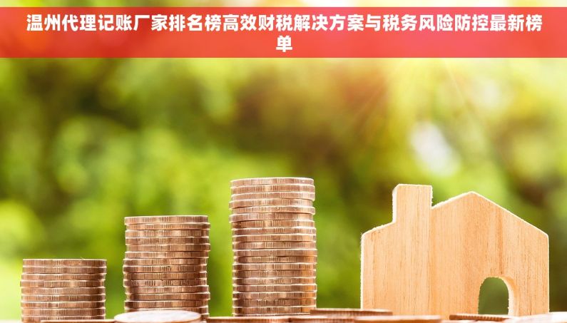 温州代理记账厂家排名榜高效财税解决方案与税务风险防控最新榜单 温州代理记账厂家排名榜高效财税解决方案与税务风险防控最新榜单