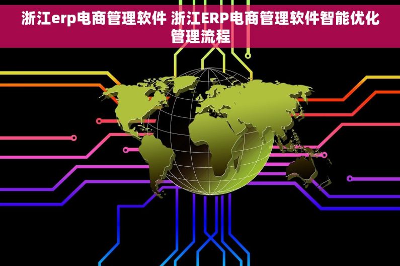 浙江erp电商管理软件 浙江ERP电商管理软件智能优化管理流程 浙江erp电商管理软件 浙江ERP电商管理软件智能优化管理流程