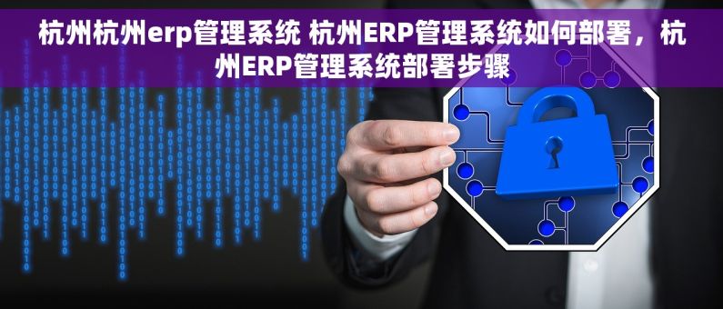 杭州杭州erp管理系统 杭州ERP管理系统如何部署,杭州ERP管理系统部署步骤 杭州杭州erp管理系统 杭州ERP管理系统如何部署,杭州ERP管理系统部署步骤