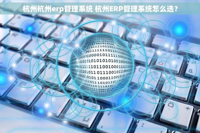 杭州杭州erp管理系统 杭州ERP管理系统怎么选? 杭州杭州erp管理系统 杭州ERP管理系统怎么选?