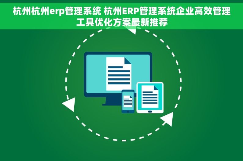 杭州杭州erp管理系统 杭州ERP管理系统企业高效管理工具优化方案最新推荐