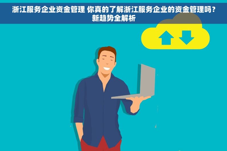 浙江服务企业资金管理 你真的了解浙江服务企业的资金管理吗?新趋势全解析 浙江服务企业资金管理 你真的了解浙江服务企业的资金管理吗?新趋势全解析